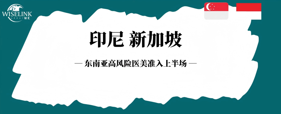 东南亚高风险医美准入上半场：印尼、新加坡医美器械合规提速指南！
